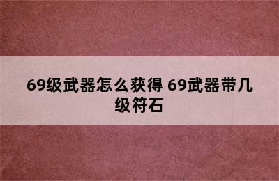 69级武器怎么获得 69武器带几级符石